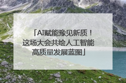 AI赋能豫见新质！这场大会共绘人工智能高质量发展蓝图