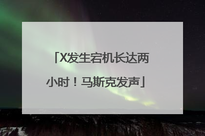 X发生宕机长达两小时！马斯克发声